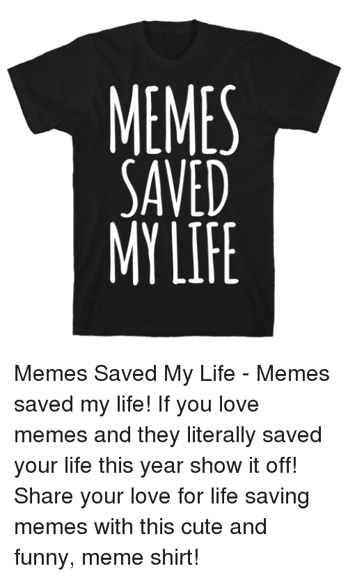 Memes Saved My Life Memes Saved My Life If You Love Memes And They Literally Saved Your Life This Year Show It Off Share Your Love For Life Saving Memes With Memes Saved My Life Memes Saved My Life If You Love Memes And They Literally Saved Your Life This Year Show It Off Share Your Love For Life Saving Memes With