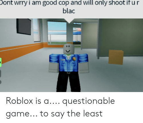 Roblox Is A Questionable Game To Say The Least Metee T Shirt - cop shirt roblox
